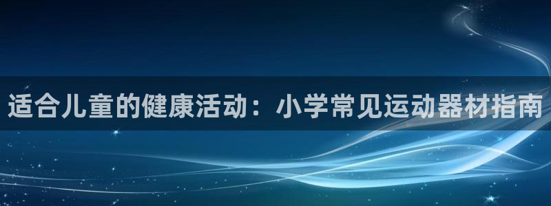 意昂体育3注册：适合儿童的健康活动：小学常见运动器材