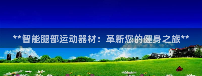 意昂体育3平台是正规平台吗安全吗：**智能腿部运动器材：革新