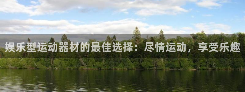 意昂体育3平台是正规平台吗知乎：娱乐型运动器材的最佳