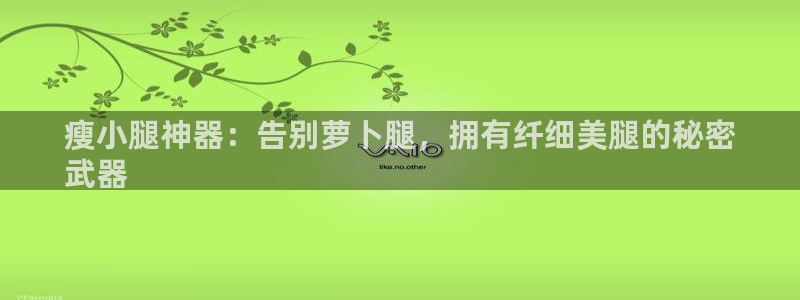 意昂3代理：瘦小腿神器：告别萝卜腿，拥有纤细美腿的秘