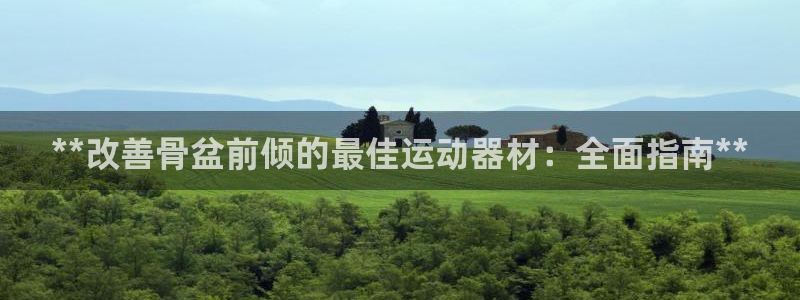 意昂体育3平台是正规平台吗:**改善骨盆前倾的最佳运动器材: