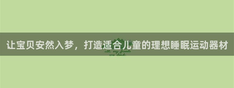 意昂3娱乐下载:让宝贝安然入梦,打造适合儿童的理想睡眠运动器